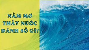 Nằm mơ thấy nước đánh số gì? Những bí ẩn và thông điệp của giấc mơ